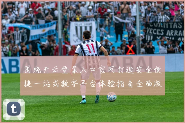 围绕开云登录入口官网打造安全便捷一站式数字平台体验指南全面版