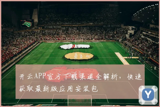 开云APP官方下载渠道全解析，快速获取最新版应用安装包