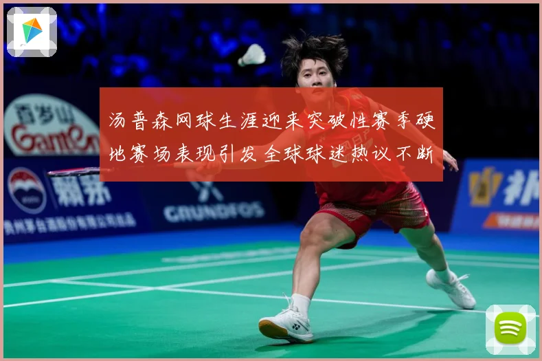 汤普森网球生涯迎来突破性赛季硬地赛场表现引发全球球迷热议不断