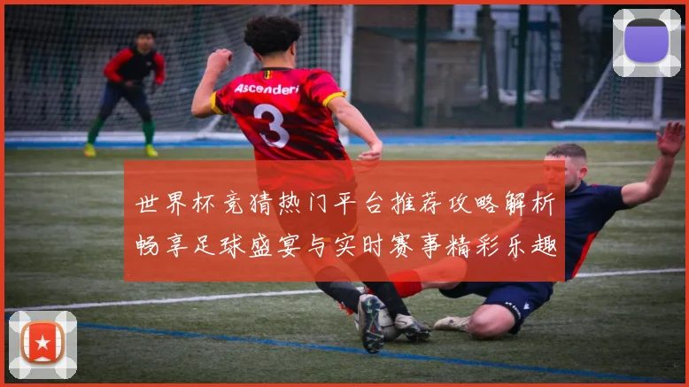 世界杯竞猜热门平台推荐攻略解析畅享足球盛宴与实时赛事精彩乐趣