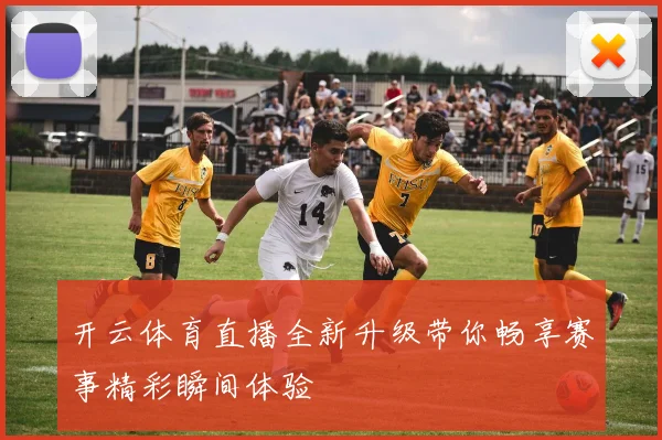 开云体育直播全新升级带你畅享赛事精彩瞬间体验
