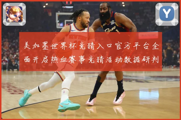 美加墨世界杯竞猜入口官方平台全面开启热血赛事竞猜活动数据研判
