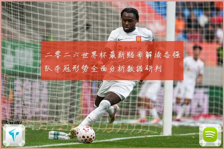 二零二六世界杯最新赔率解读各强队夺冠形势全面分析数据研判