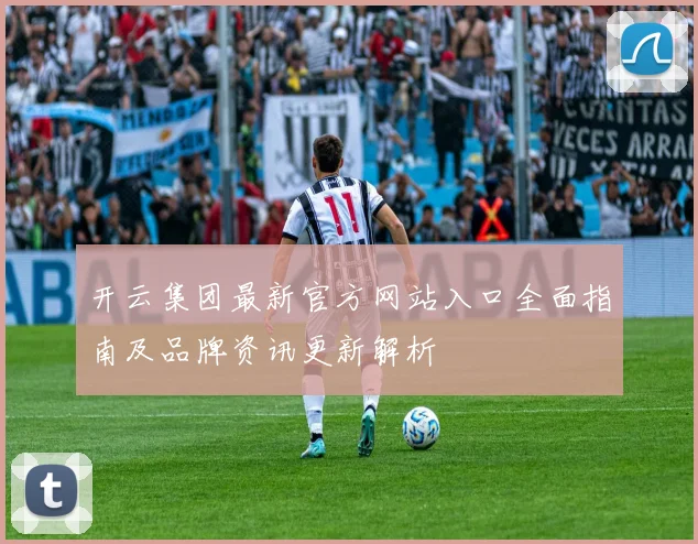 开云集团最新官方网站入口全面指南及品牌资讯更新解析