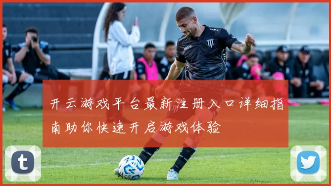 开云游戏平台最新注册入口详细指南助你快速开启游戏体验