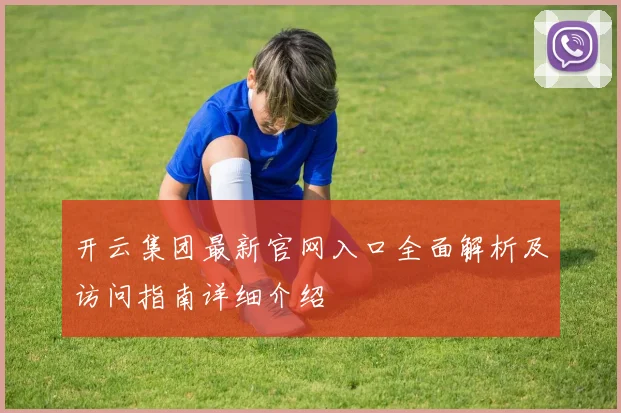 开云集团最新官网入口全面解析及访问指南详细介绍