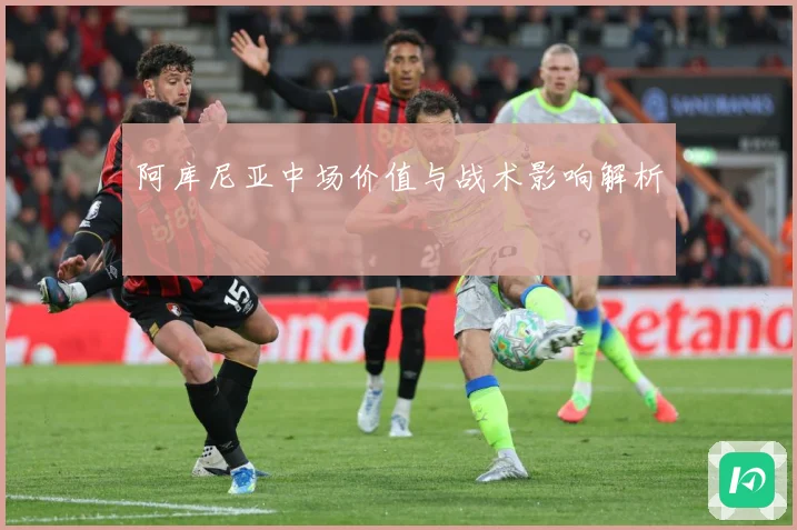 阿库尼亚中场价值与战术影响解析