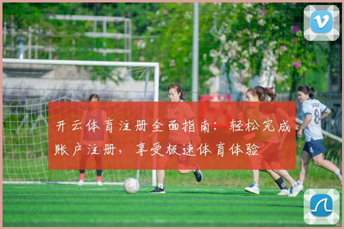 开云体育注册全面指南：轻松完成账户注册，享受极速体育体验