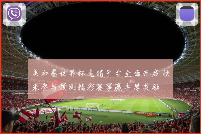 美加墨世界杯竞猜平台全面开启 快来参与预测精彩赛事赢丰厚奖励