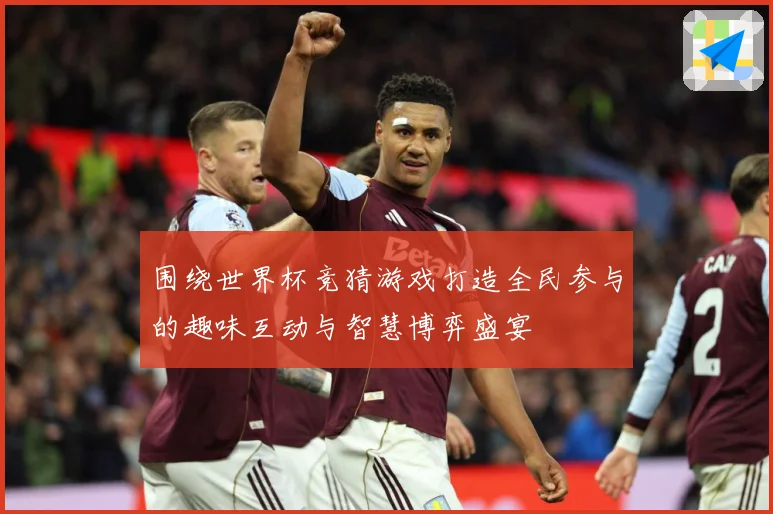 围绕世界杯竞猜游戏打造全民参与的趣味互动与智慧博弈盛宴