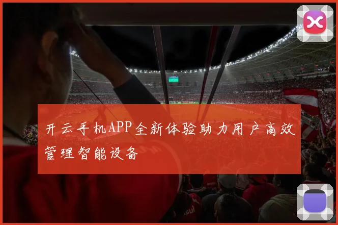 开云手机APP全新体验助力用户高效管理智能设备