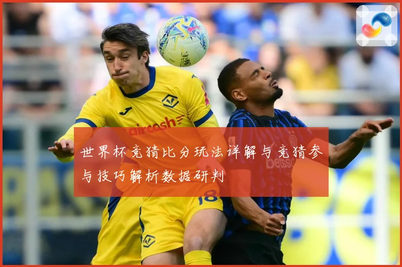 世界杯竞猜比分玩法详解与竞猜参与技巧解析数据研判