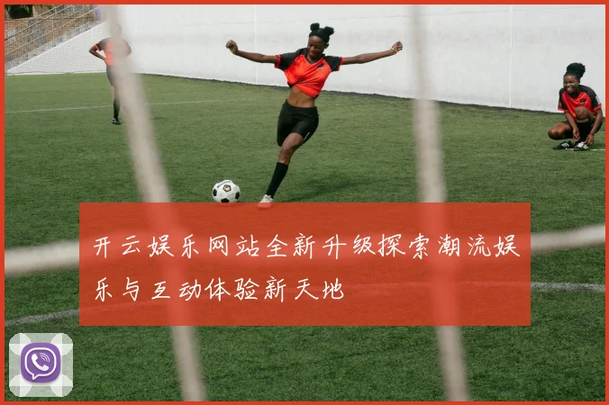 开云娱乐网站全新升级探索潮流娱乐与互动体验新天地