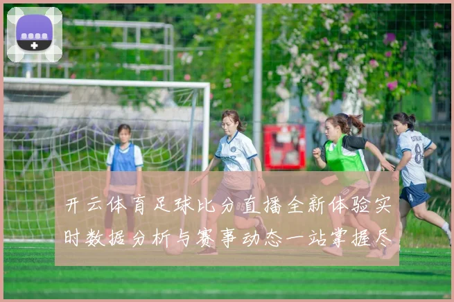 开云体育足球比分直播全新体验实时数据分析与赛事动态一站掌握尽享精彩观赛服务