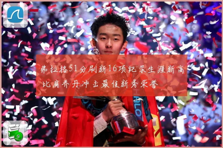 弗拉格51分刷新16项纪录生涯新高 比肩乔丹冲击最佳新秀荣誉