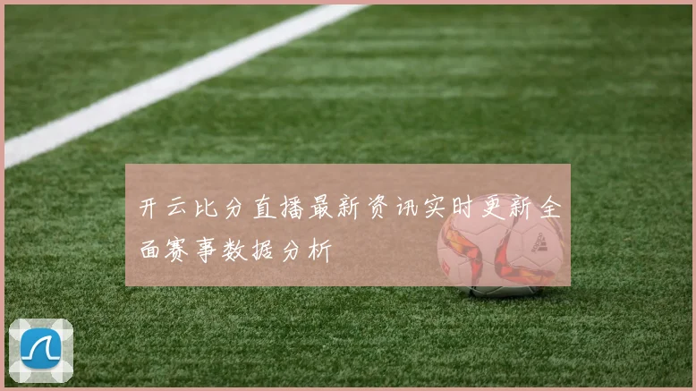 开云比分直播最新资讯实时更新全面赛事数据分析