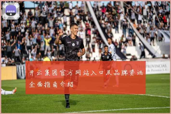 开云集团官方网站入口及品牌资讯全面指南介绍