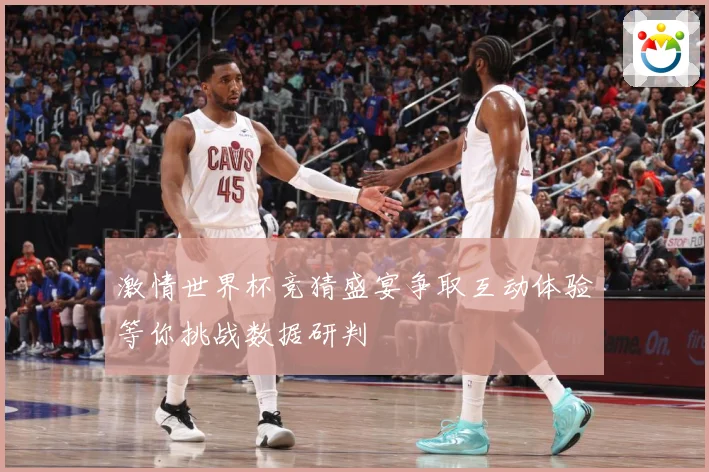 激情世界杯竞猜盛宴争取互动体验等你挑战数据研判