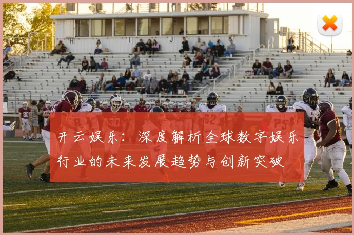 开云娱乐：深度解析全球数字娱乐行业的未来发展趋势与创新突破