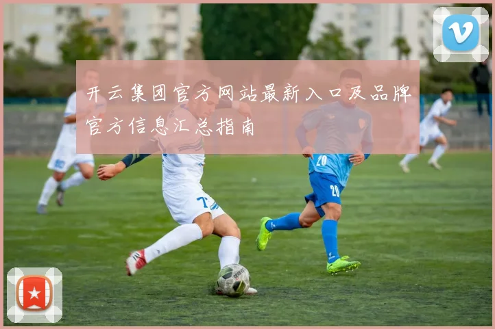 开云集团官方网站最新入口及品牌官方信息汇总指南