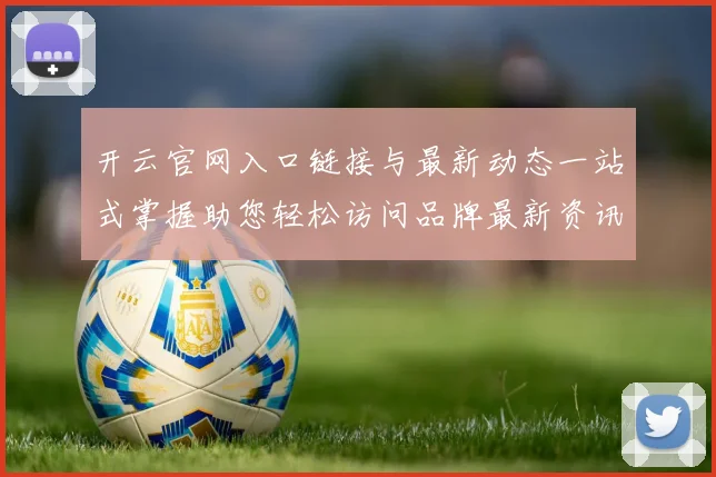 开云官网入口链接与最新动态一站式掌握助您轻松访问品牌最新资讯