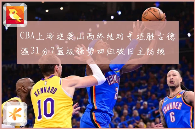 CBA上海逆袭山西终结对手连胜古德温31分7篮板强势回归破旧主防线