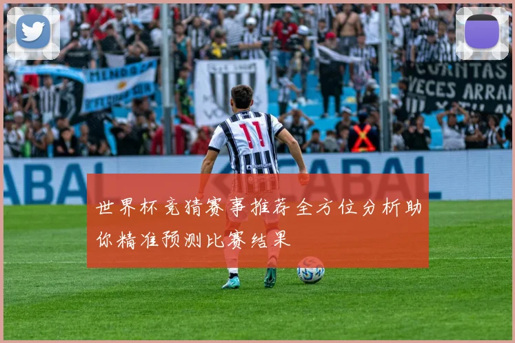 世界杯竞猜赛事推荐全方位分析助你精准预测比赛结果