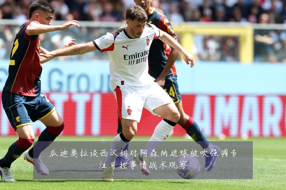 瓜迪奥拉谈西汉姆对阿森纳进球被吹强调专注可控事情战术观察