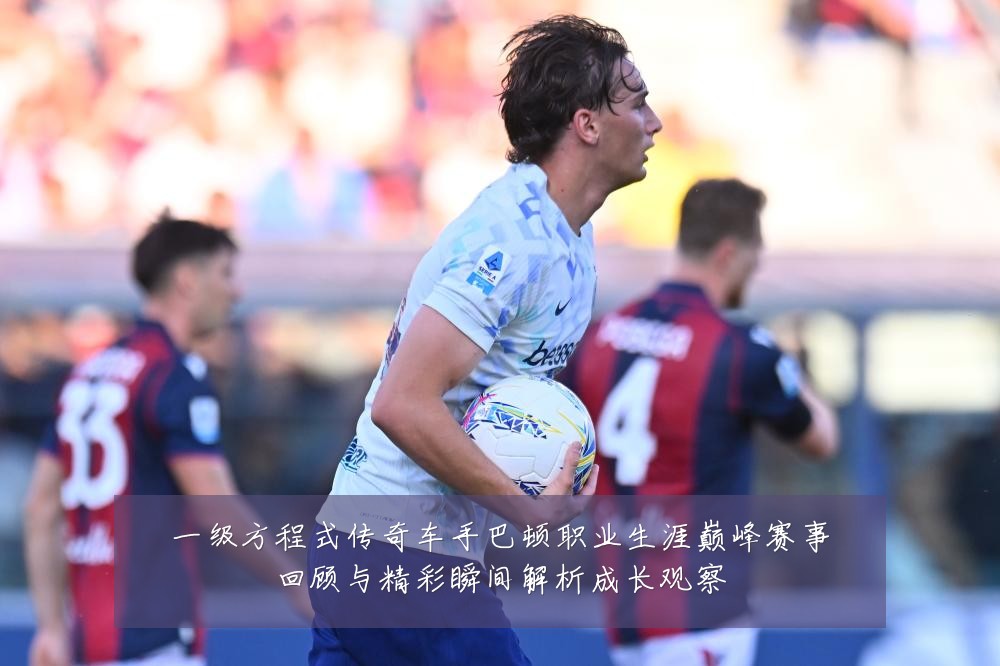一级方程式传奇车手巴顿职业生涯巅峰赛事回顾与精彩瞬间解析成长观察
