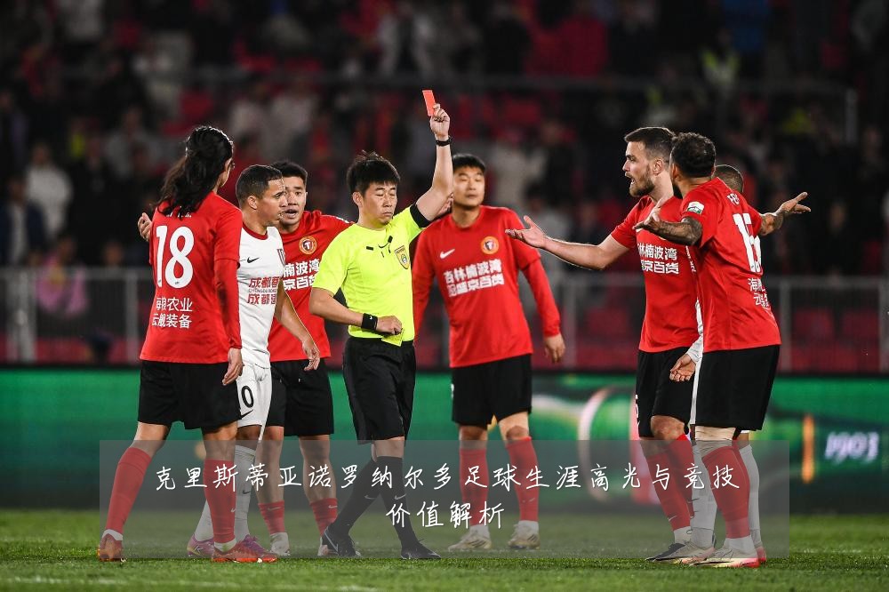 克里斯蒂亚诺罗纳尔多足球生涯高光与竞技价值解析