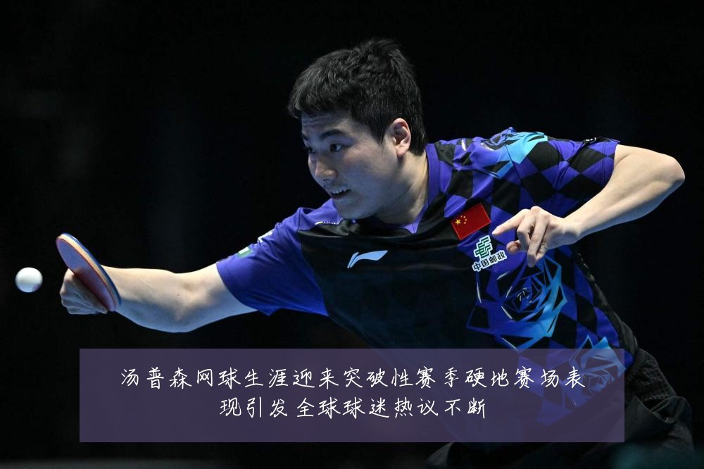 汤普森网球生涯迎来突破性赛季硬地赛场表现引发全球球迷热议不断